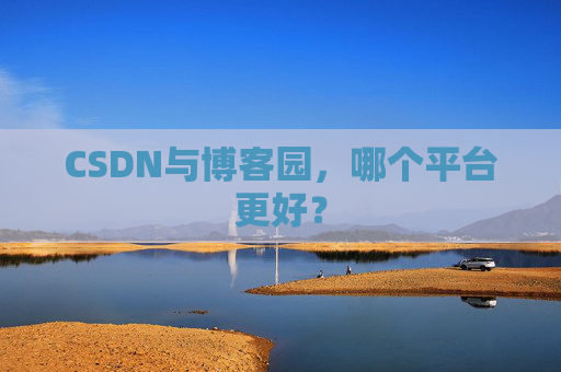 CSDN与博客园，哪个平台更好？