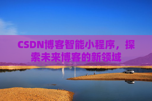 CSDN博客智能小程序，探索未来博客的新领域