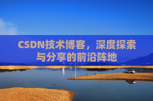 CSDN技术博客，深度探索与分享的前沿阵地